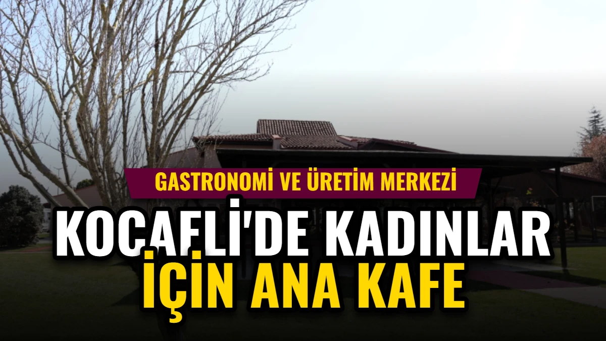 Kocaeli'de Kadınlar İçin Ana Kafe: Gastronomi ve Üretim Merkezi